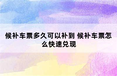 候补车票多久可以补到 候补车票怎么快速兑现